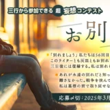 【募集終了】エブリスタ│三行から参加できる 超・妄想コンテスト 第241回「お別れ」作品募集［大賞 賞金3万円・選評］