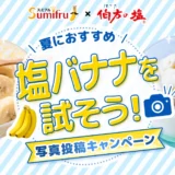 【8/23まで!! 伯方の塩・スミフル グッズ詰め合わせが当たる!!】伯方の塩×スミフルジャパン 塩バナナを試そう！キャンペーン