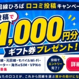 【8/31まで!! 1,000円分のデジタルギフト券が毎月20名様に当たる!!】回線ひろば│ロコミ投稿キャンペーン