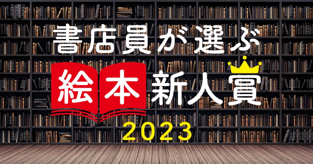 ※募集終了【新人限定公募】書店員が選ぶ絵本新人賞2023［大賞 賞金50万円 作品刊行］