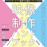 【本・書籍紹介】クリエイターとして業界で仕事をしていくための映像制作ハンドブック（林和哉・玄光社）