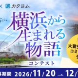 横浜市×カクヨム「横浜から生まれる物語」コンテスト［大賞 賞金30万円 作品のコミカライズ（漫画化）］
